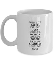 Load image into Gallery viewer, Friends Dress Like Rachel Eat Like Joey Cook Like Monica Love Like Ross 11 Ounces Funny Coffee Mug